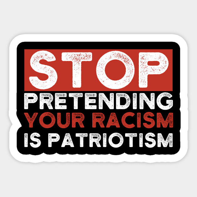 Stop Pretending Your Racism Is Patriotism Sticker by Lones Eiless